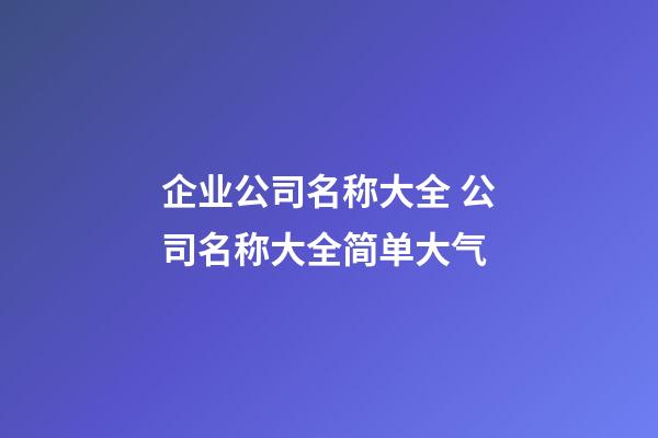 企业公司名称大全 公司名称大全简单大气